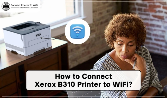 How to Connect Xerox B310 Printer to WiFi?